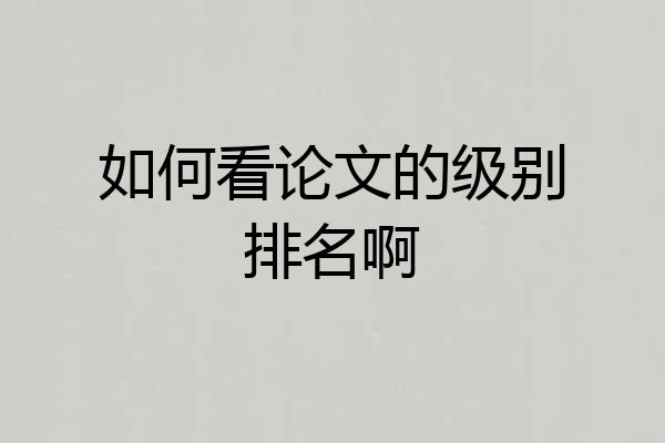 如何看论文的级别排名啊