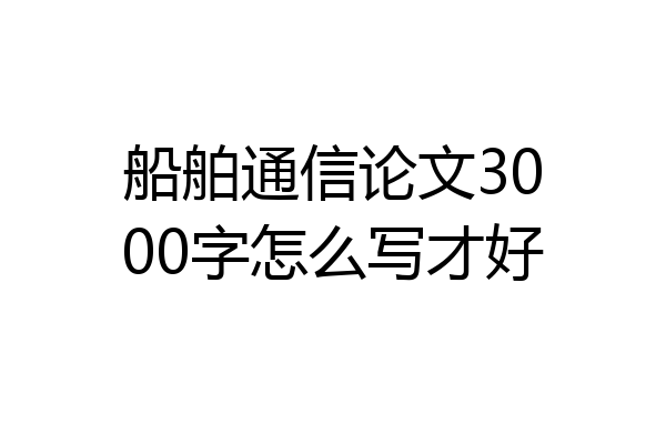 船舶通信论文3000字怎么写才好