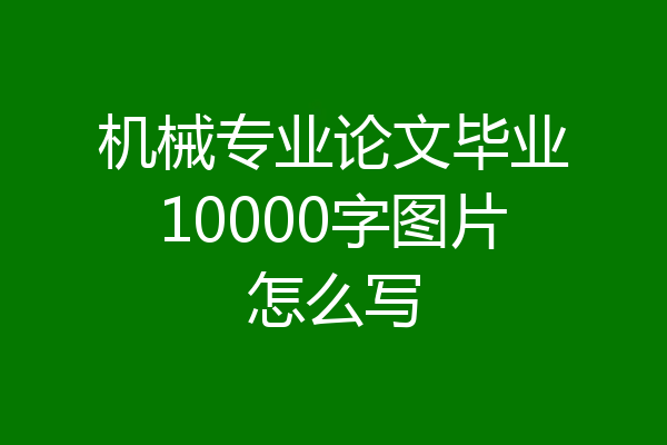 机械专业论文毕业10000字图片怎么写