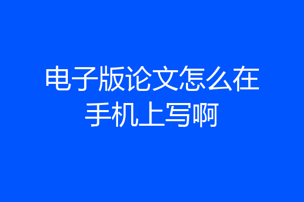 电子版论文怎么在手机上写啊