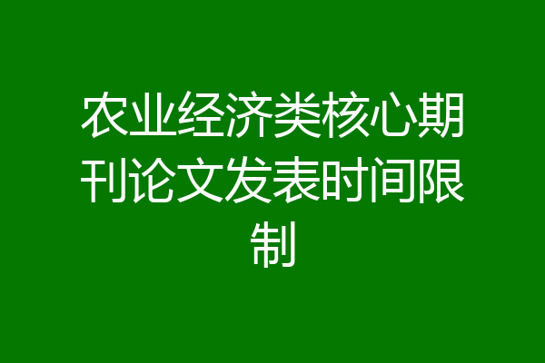 农业经济类核心期刊论文发表时间限制