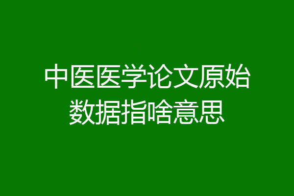 中医医学论文原始数据指啥意思