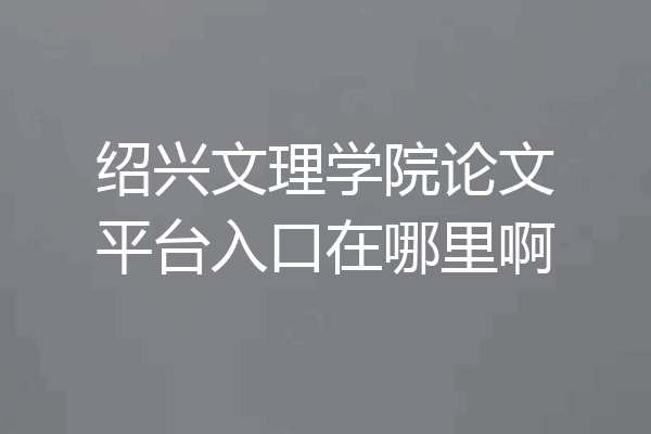 绍兴文理学院论文平台入口在哪里啊