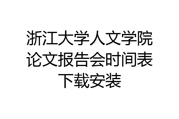 浙江大学人文学院论文报告会时间表下载安装