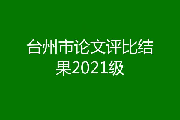 台州市论文评比结果2021级