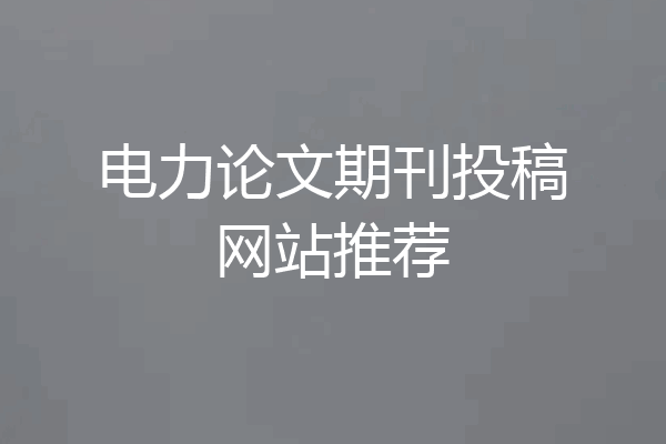 电力论文期刊投稿网站推荐
