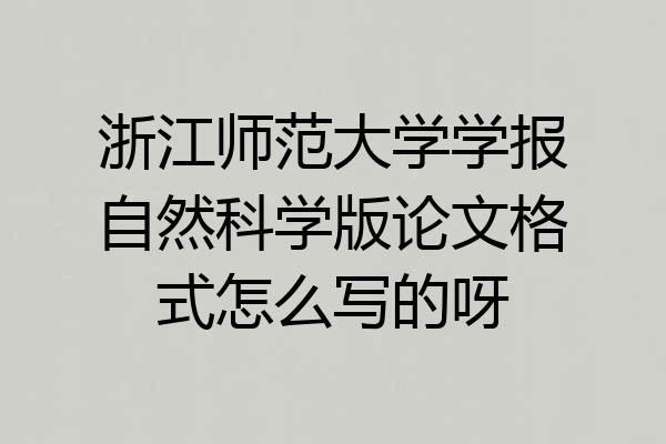 浙江师范大学学报自然科学版论文格式怎么写的呀