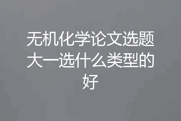 无机化学论文选题大一选什么类型的好