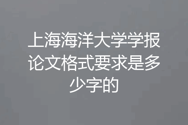 上海海洋大学学报论文格式要求是多少字的