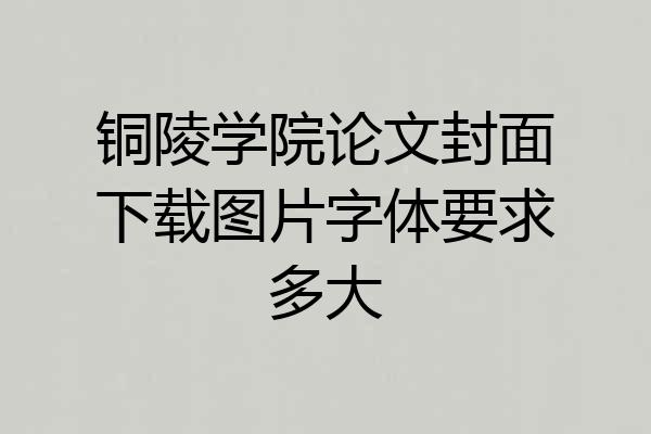 铜陵学院论文封面下载图片字体要求多大