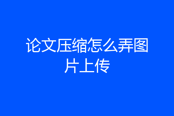 论文压缩怎么弄图片上传