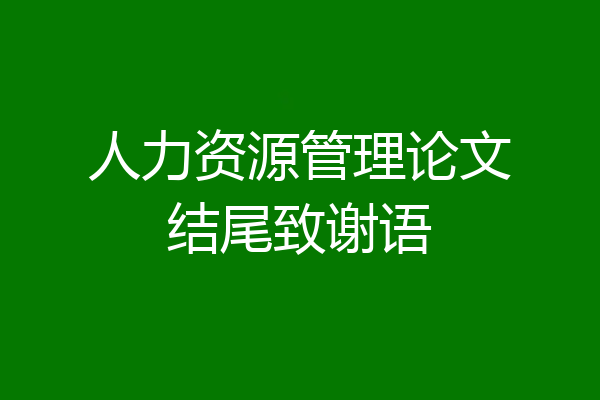 人力资源管理论文结尾致谢语