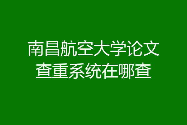 南昌航空大学论文查重系统在哪查