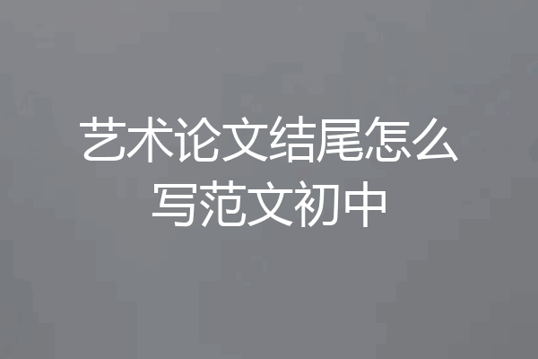 艺术论文结尾怎么写范文初中