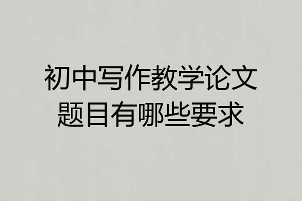 初中写作教学论文题目有哪些要求