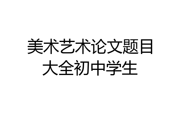 美术艺术论文题目大全初中学生