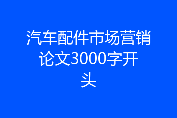 汽车配件市场营销论文3000字开头