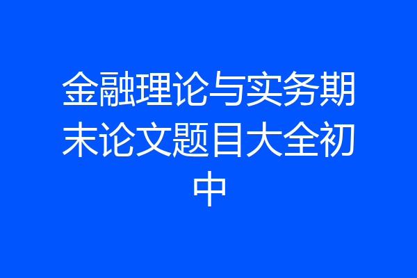 金融理论与实务期末论文题目大全初中