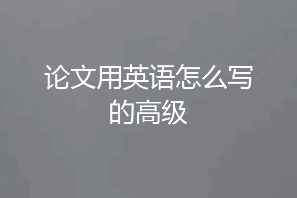 论文用英语怎么写的高级