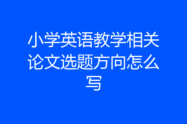 小学英语教学相关论文选题方向怎么写