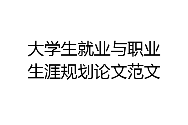 大学生就业与职业生涯规划论文范文