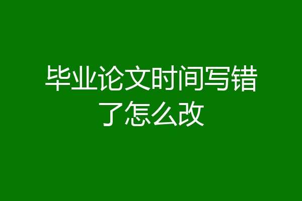 毕业论文时间写错了怎么改