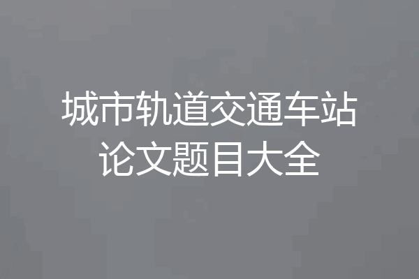 城市轨道交通车站论文题目大全