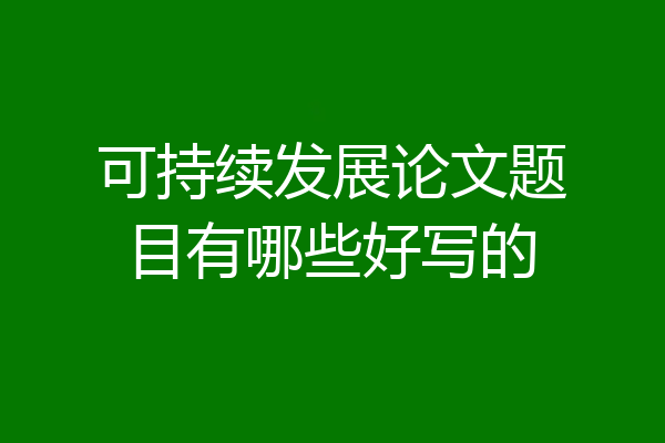 可持续发展论文题目有哪些好写的
