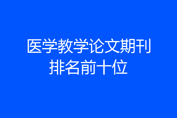 医学教学论文期刊排名前十位