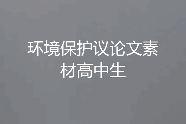 环境保护议论文素材高中生