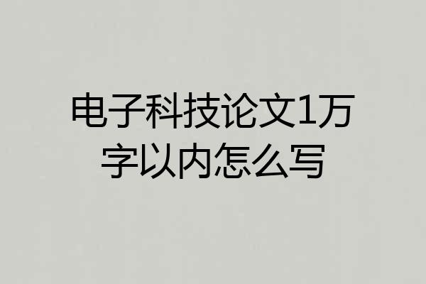 电子科技论文1万字以内怎么写