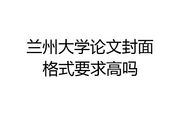 兰州大学论文封面格式要求高吗