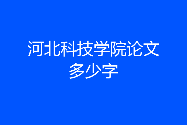 河北科技学院论文多少字