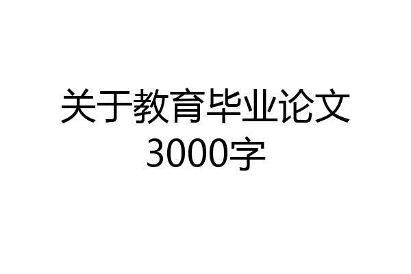 关于教育毕业论文3000字