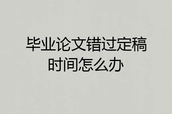 毕业论文错过定稿时间怎么办