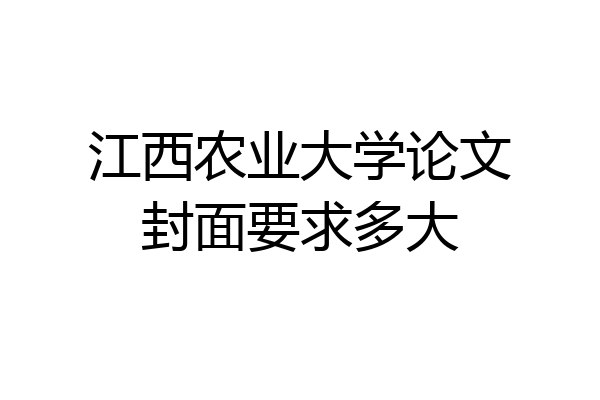 江西农业大学论文封面要求多大