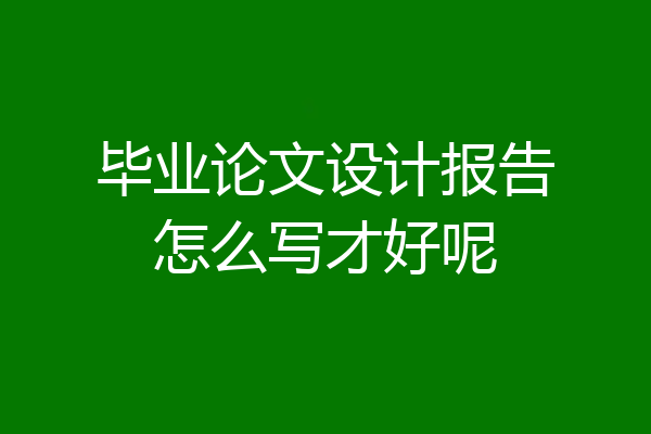 毕业论文设计报告怎么写才好呢