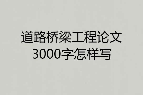道路桥梁工程论文3000字怎样写