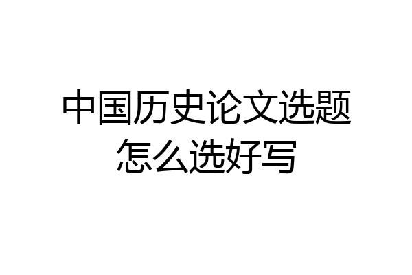 中国历史论文选题怎么选好写