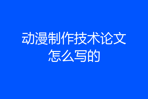动漫制作技术论文怎么写的