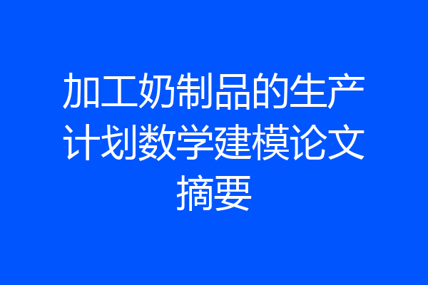 加工奶制品的生产计划数学建模论文摘要