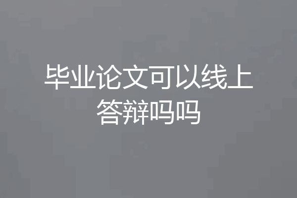 毕业论文可以线上答辩吗吗