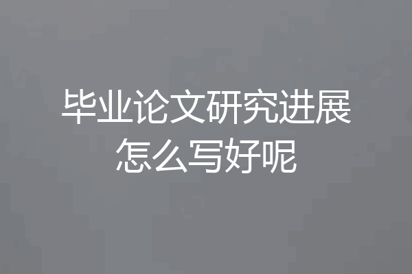 毕业论文研究进展怎么写好呢
