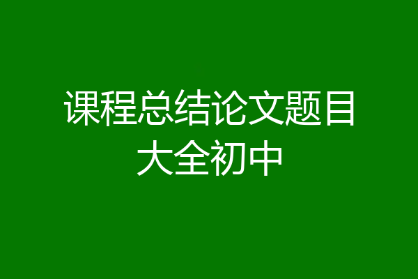 课程总结论文题目大全初中