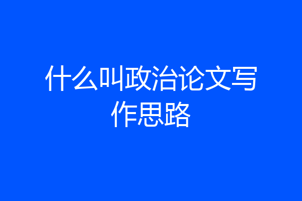 什么叫政治论文写作思路