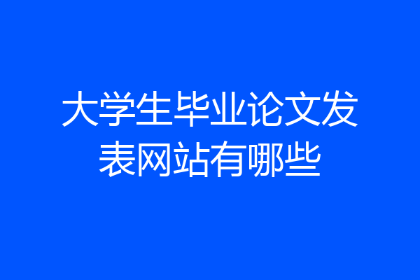 大学生毕业论文发表网站有哪些