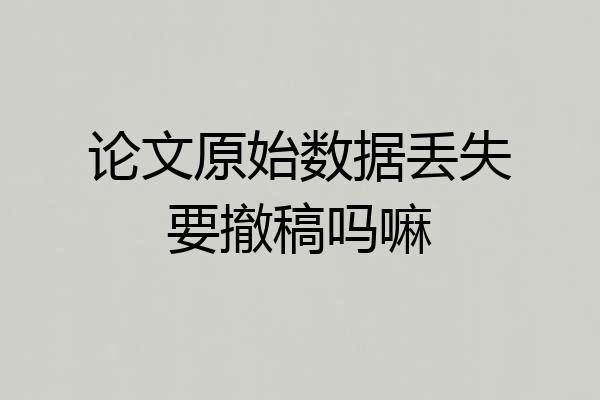 论文原始数据丢失要撤稿吗嘛