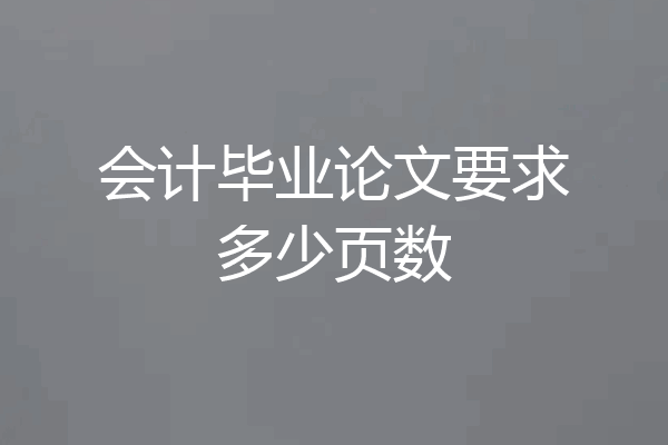 会计毕业论文要求多少页数