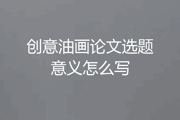 创意油画论文选题意义怎么写
