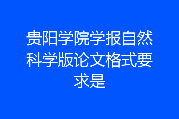 贵阳学院学报自然科学版论文格式要求是